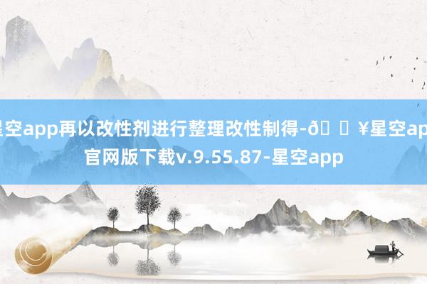 星空app再以改性剂进行整理改性制得-🔥星空app官网版下载v.9.55.87-星空app