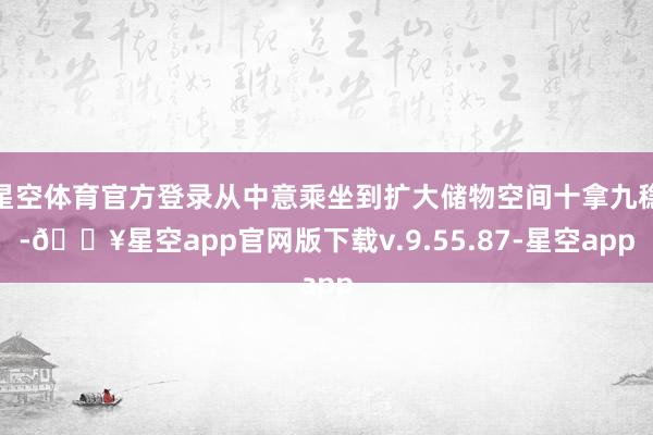 星空体育官方登录从中意乘坐到扩大储物空间十拿九稳-🔥星空app官网版下载v.9.55.87-星空app