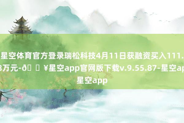 星空体育官方登录瑞松科技4月11日获融资买入111.58万元-🔥星空app官网版下载v.9.55.87-星空app