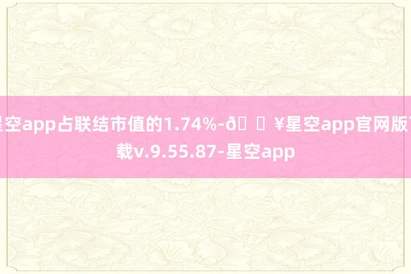 星空app占联结市值的1.74%-🔥星空app官网版下载v.9.55.87-星空app