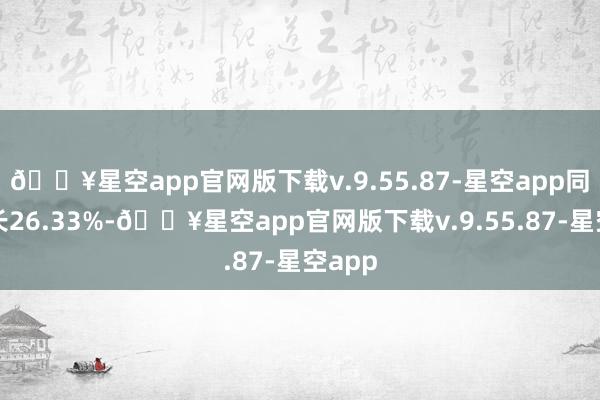 🔥星空app官网版下载v.9.55.87-星空app同比增长26.33%-🔥星空app官网版下载v.9.55.87-星空app