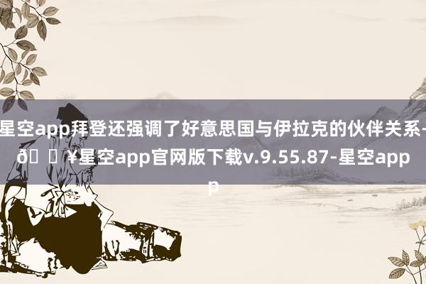 星空app拜登还强调了好意思国与伊拉克的伙伴关系-🔥星空app官网版下载v.9.55.87-星空app