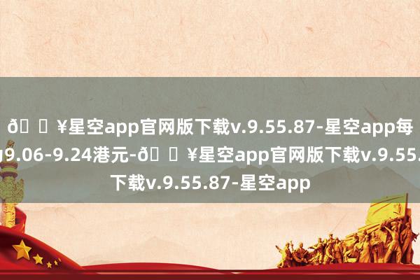 🔥星空app官网版下载v.9.55.87-星空app每股回购价钱为9.06-9.24港元-🔥星空app官网版下载v.9.55.87-星空app