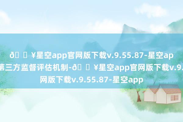 🔥星空app官网版下载v.9.55.87-星空app其中97件引入第三方监督评估机制-🔥星空app官网版下载v.9.55.87-星空app