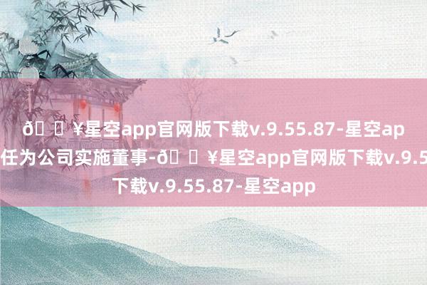 🔥星空app官网版下载v.9.55.87-星空app林燕胜已获委任为公司实施董事-🔥星空app官网版下载v.9.55.87-星空app