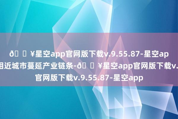 🔥星空app官网版下载v.9.55.87-星空app效力在土产货或相近城市蔓延产业链条-🔥星空app官网版下载v.9.55.87-星空app