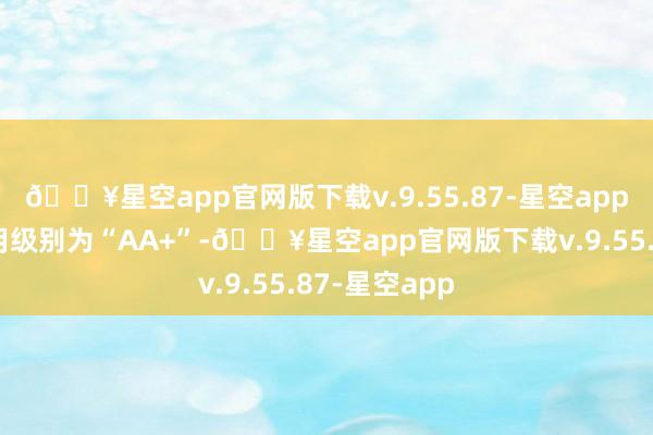 🔥星空app官网版下载v.9.55.87-星空app紫银转债信用级别为“AA+”-🔥星空app官网版下载v.9.55.87-星空app