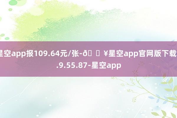 星空app报109.64元/张-🔥星空app官网版下载v.9.55.87-星空app