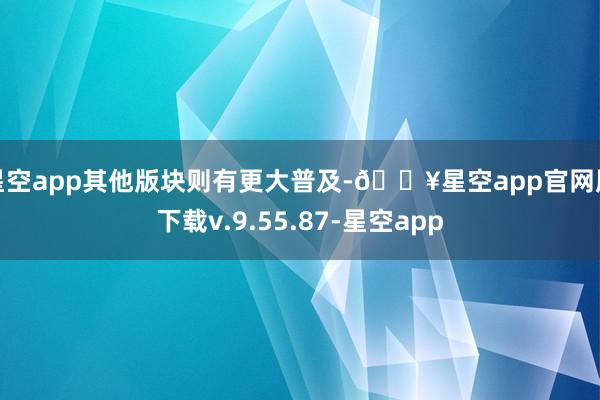 星空app其他版块则有更大普及-🔥星空app官网版下载v.9.55.87-星空app