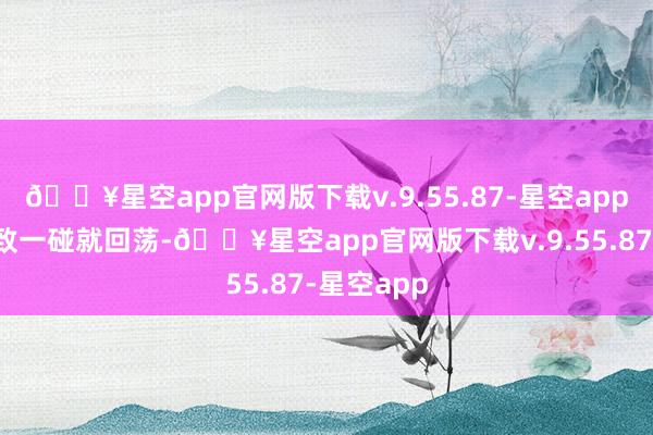 🔥星空app官网版下载v.9.55.87-星空app残破处以致一碰就回荡-🔥星空app官网版下载v.9.55.87-星空app