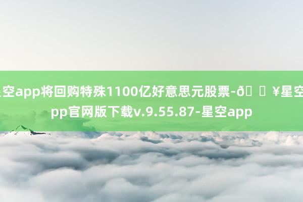 星空app将回购特殊1100亿好意思元股票-🔥星空app官网版下载v.9.55.87-星空app