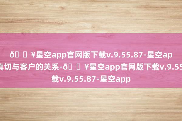 🔥星空app官网版下载v.9.55.87-星空app该公司奋发真切与客户的关系-🔥星空app官网版下载v.9.55.87-星空app