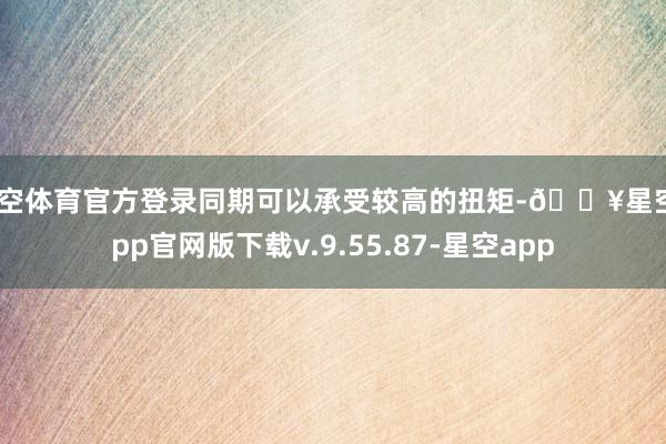 星空体育官方登录同期可以承受较高的扭矩-🔥星空app官网版下载v.9.55.87-星空app