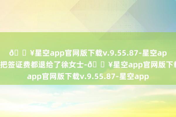 🔥星空app官网版下载v.9.55.87-星空app某旅游公司暗示过后把签证费都退给了徐女士-🔥星空app官网版下载v.9.55.87-星空app