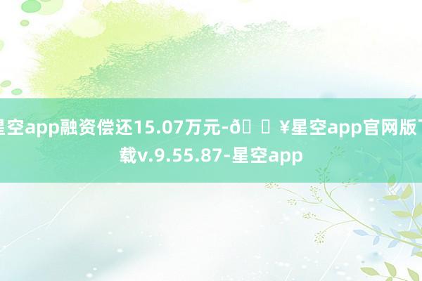 星空app融资偿还15.07万元-🔥星空app官网版下载v.9.55.87-星空app