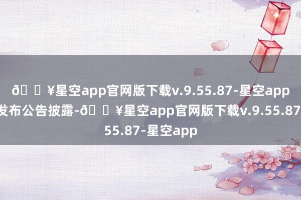 🔥星空app官网版下载v.9.55.87-星空app宇通客车发布公告披露-🔥星空app官网版下载v.9.55.87-星空app