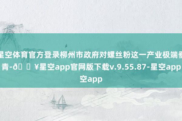 星空体育官方登录柳州市政府对螺丝粉这一产业极端垂青-🔥星空app官网版下载v.9.55.87-星空app