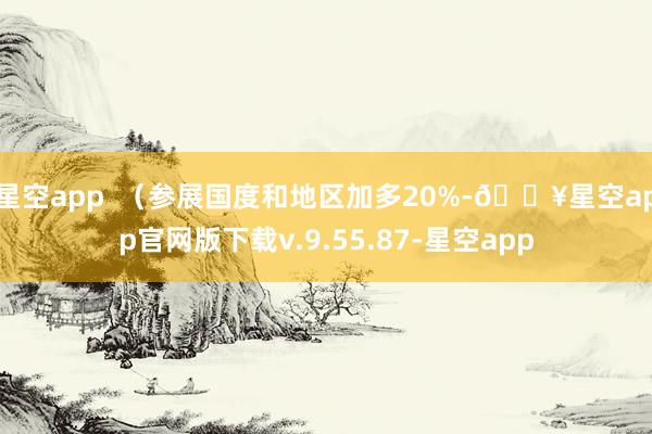 星空app  （参展国度和地区加多20%-🔥星空app官网版下载v.9.55.87-星空app