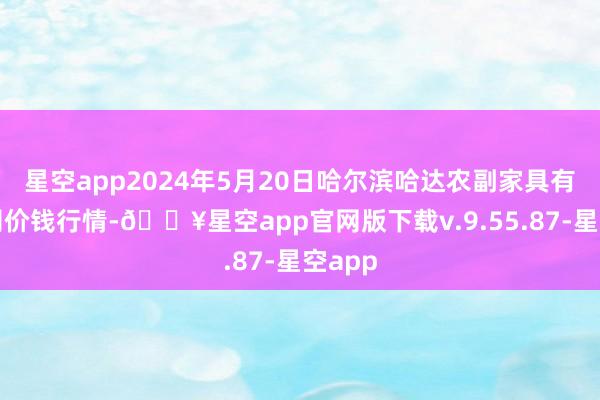 星空app2024年5月20日哈尔滨哈达农副家具有限公司价钱行情-🔥星空app官网版下载v.9.55.87-星空app