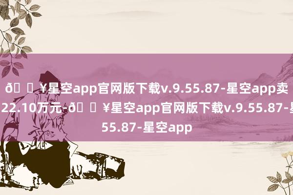 🔥星空app官网版下载v.9.55.87-星空app卖出金额122.10万元-🔥星空app官网版下载v.9.55.87-星空app