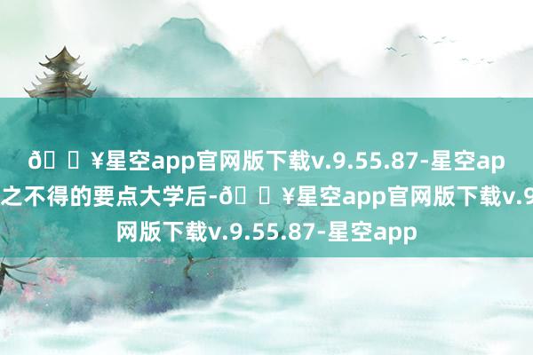 🔥星空app官网版下载v.9.55.87-星空app在插足了我方求之不得的要点大学后-🔥星空app官网版下载v.9.55.87-星空app