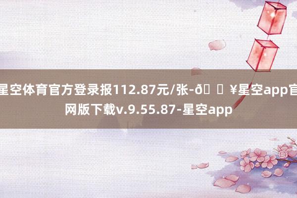 星空体育官方登录报112.87元/张-🔥星空app官网版下载v.9.55.87-星空app