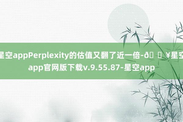 星空appPerplexity的估值又翻了近一倍-🔥星空app官网版下载v.9.55.87-星空app