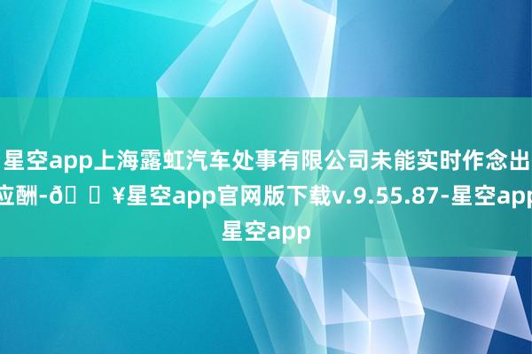 星空app上海露虹汽车处事有限公司未能实时作念出应酬-🔥星空app官网版下载v.9.55.87-星空app