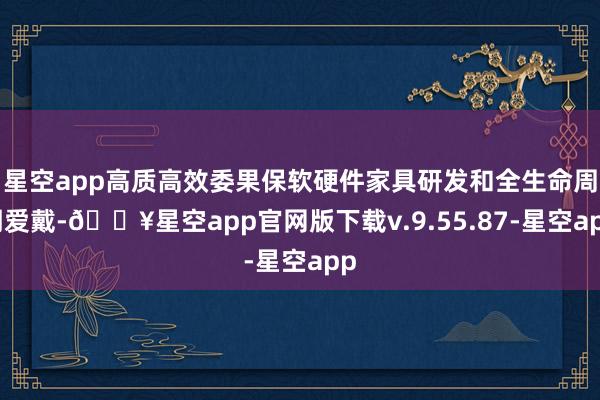 星空app高质高效委果保软硬件家具研发和全生命周期爱戴-🔥星空app官网版下载v.9.55.87-星空app