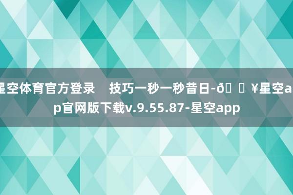 星空体育官方登录    技巧一秒一秒昔日-🔥星空app官网版下载v.9.55.87-星空app