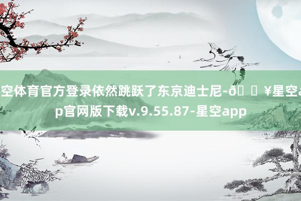 星空体育官方登录依然跳跃了东京迪士尼-🔥星空app官网版下载v.9.55.87-星空app