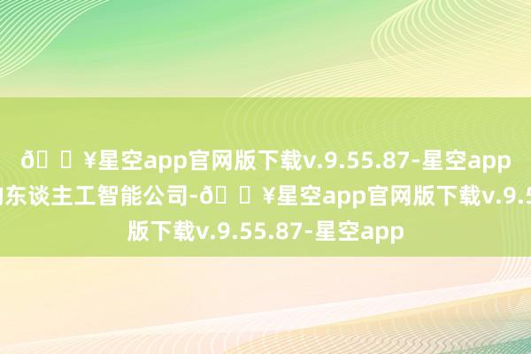 🔥星空app官网版下载v.9.55.87-星空app下称“SSI”）的东谈主工智能公司-🔥星空app官网版下载v.9.55.87-星空app