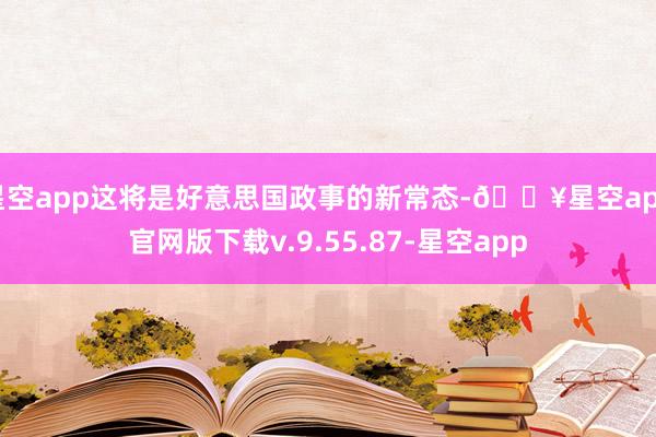 星空app这将是好意思国政事的新常态-🔥星空app官网版下载v.9.55.87-星空app