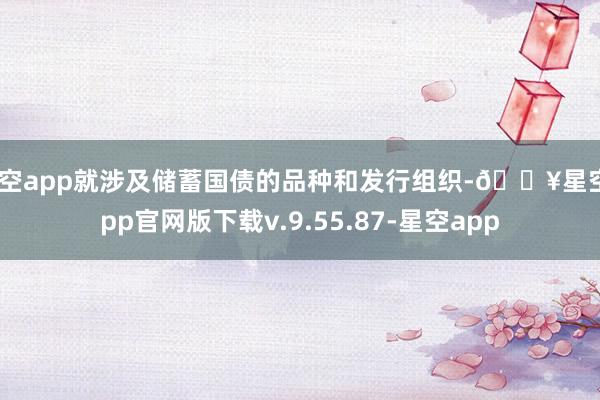 星空app就涉及储蓄国债的品种和发行组织-🔥星空app官网版下载v.9.55.87-星空app