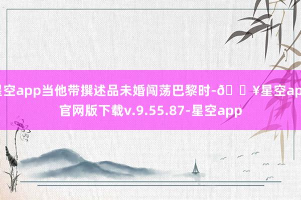 星空app当他带撰述品未婚闯荡巴黎时-🔥星空app官网版下载v.9.55.87-星空app