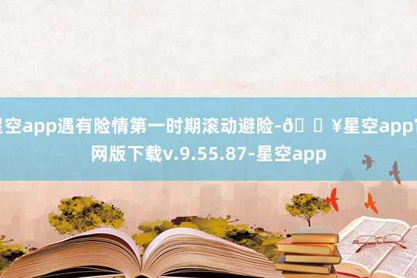 星空app遇有险情第一时期滚动避险-🔥星空app官网版下载v.9.55.87-星空app