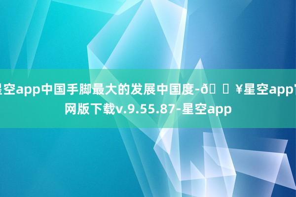 星空app中国手脚最大的发展中国度-🔥星空app官网版下载v.9.55.87-星空app