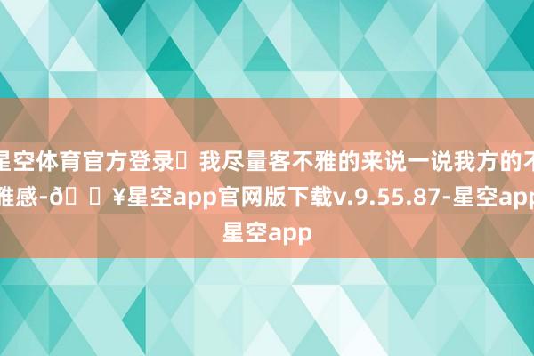 星空体育官方登录	我尽量客不雅的来说一说我方的不雅感-🔥星空app官网版下载v.9.55.87-星空app