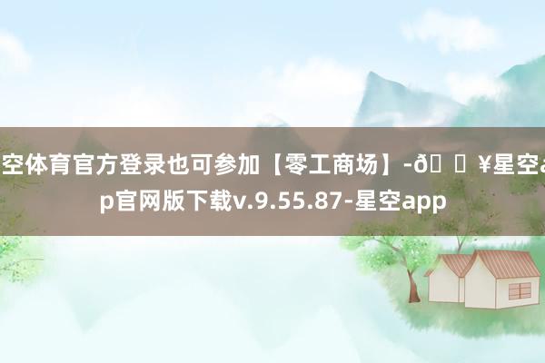 星空体育官方登录也可参加【零工商场】-🔥星空app官网版下载v.9.55.87-星空app