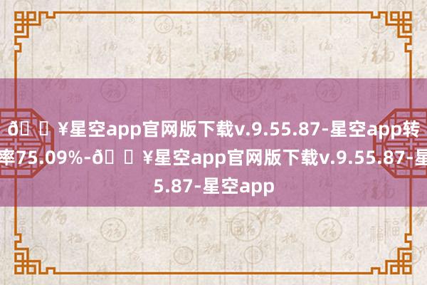 🔥星空app官网版下载v.9.55.87-星空app转股溢价率75.09%-🔥星空app官网版下载v.9.55.87-星空app