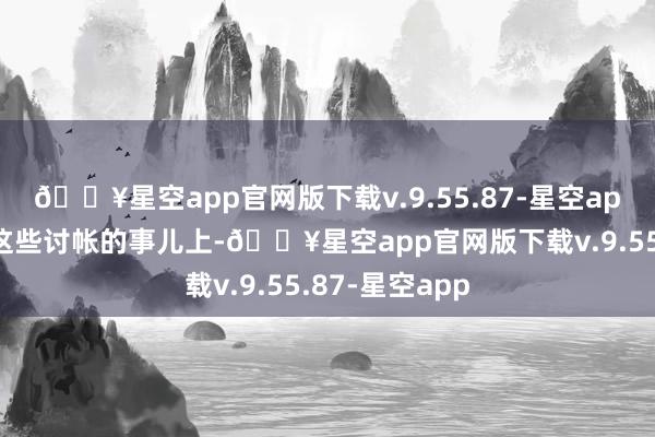 🔥星空app官网版下载v.9.55.87-星空app国度在处罚这些讨帐的事儿上-🔥星空app官网版下载v.9.55.87-星空app