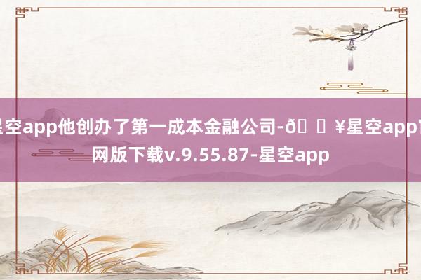 星空app他创办了第一成本金融公司-🔥星空app官网版下载v.9.55.87-星空app