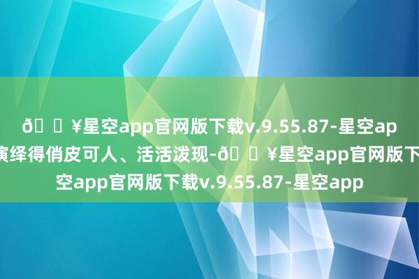 🔥星空app官网版下载v.9.55.87-星空app每一个变装王人被她演绎得俏皮可人、活活泼现-🔥星空app官网版下载v.9.55.87-星空app