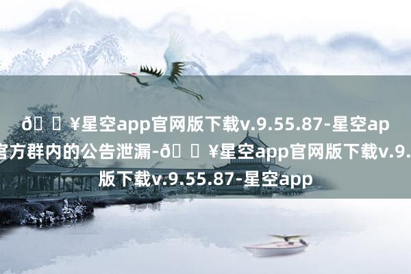 🔥星空app官网版下载v.9.55.87-星空app但随后把柄其官方群内的公告泄漏-🔥星空app官网版下载v.9.55.87-星空app