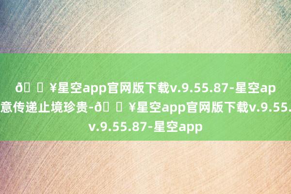 🔥星空app官网版下载v.9.55.87-星空app但背后的善意传递止境珍贵-🔥星空app官网版下载v.9.55.87-星空app