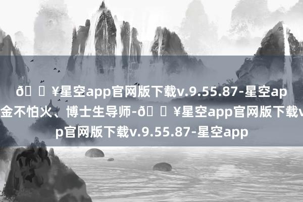 🔥星空app官网版下载v.9.55.87-星空app北京师范大学磨真金不怕火、博士生导师-🔥星空app官网版下载v.9.55.87-星空app