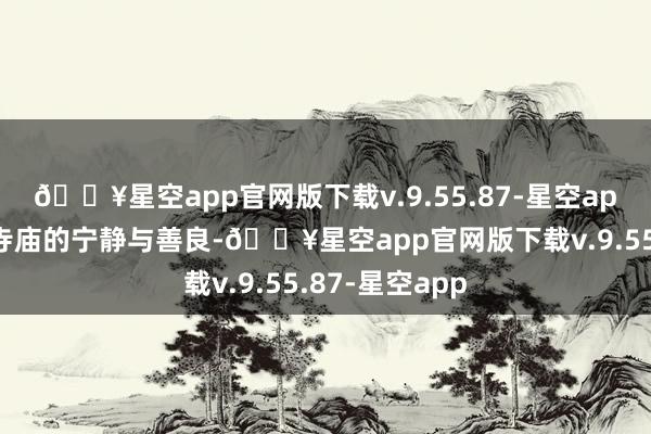 🔥星空app官网版下载v.9.55.87-星空app还能感受到寺庙的宁静与善良-🔥星空app官网版下载v.9.55.87-星空app