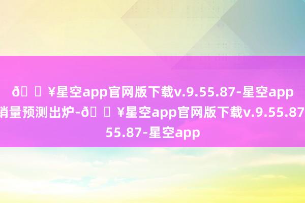 🔥星空app官网版下载v.9.55.87-星空app中国车市销量预测出炉-🔥星空app官网版下载v.9.55.87-星空app