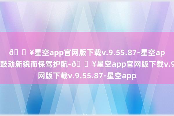 🔥星空app官网版下载v.9.55.87-星空app为这依然典剧作鼓动新貌而保驾护航-🔥星空app官网版下载v.9.55.87-星空app