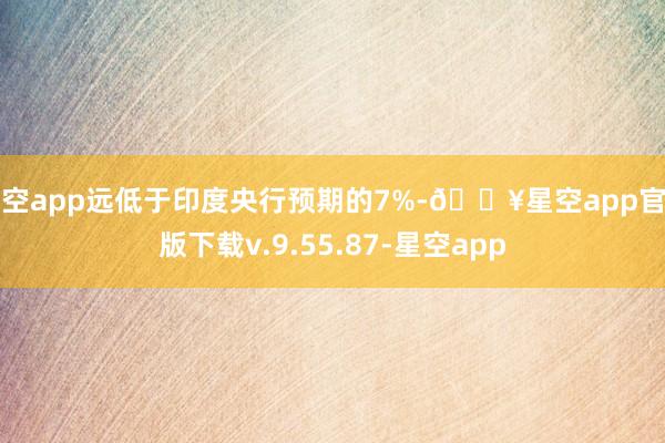 星空app远低于印度央行预期的7%-🔥星空app官网版下载v.9.55.87-星空app